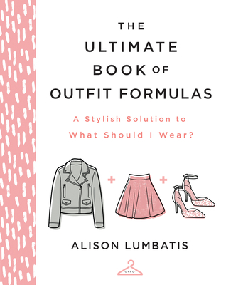 The Ultimate Book of Outfit Formulas: A Stylish Solution to What Should I Wear? - Lumbatis, Alison