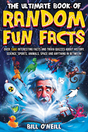The Ultimate Book of Random Fun Facts: Over 1000 Interesting Facts And Trivia Quizzes About History, Science, Sports, Animals, Space and Anything In Between!