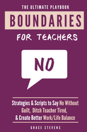 The Ultimate Boundaries Playbook for Teachers: Strategies and Scripts to Say No Without Guilt, Ditch Teacher Tired, and Create Better Work/Life Balance