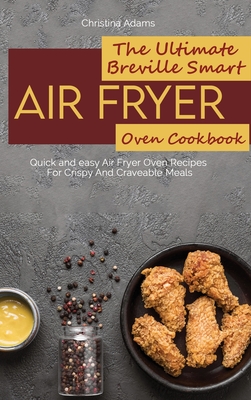 The Ultimate Breville Smart Air Fryer Oven Cookbook: Quick and easy Air Fryer Oven Recipes For Crispy And Craveable Meals - Adams, Christina