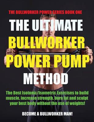 The Ultimate Bullworker Power Pump Method: Bullworker Power Series - Birch, Marlon (Foreword by)