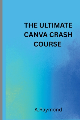 The Ultimate Canva Crash Course - Raymond, A