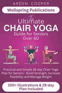 The Ultimate Chair Yoga Guide for Seniors Over 60: Practical and Simple 28-Day Chair Yoga Plan for Seniors - Build Strength, Increase Flexibility and Manage Weight