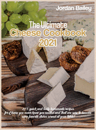 The Ultimate Cheese Cookbook 2021: 275 quick and tasty homemade recipes for Cheese you never knew you needed and that are sure to become some favorite dishes served at your table!