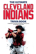 The Ultimate Cleveland Indians Trivia Book: A Collection of Amazing Trivia Quizzes and Fun Facts for Die-Hard Indians Fans!