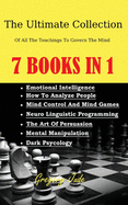 The Ultimate Collection Of All The Teachings To Govern The Mind 7 books in 1: Emotional Intelligence - How To Analyze People - Mind Control And Mind Games - NLP - The Art Of Persuasion - Mental Manipulation - Dark Psycology