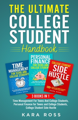 The Ultimate College Student Handbook: 3 In 1 - Time Management For Teens And College Students, Personal Finance for Teens and College Students, College Student Side Hustle - Ross, Kara