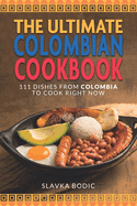 The Ultimate Colombian Cookbook: 111 Dishes From Colombia To Cook Right Now