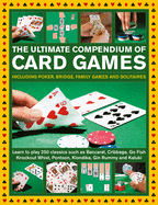 The Ultimate Compendium of Card Games: Including Poker, Bridge, Family Games and Solitaires;learn to Play Classics Such as Baccarat, Cribbage, Go Fish, Knockout Whist, Pontoon, Klondike, Gin Rummy and Kaluki