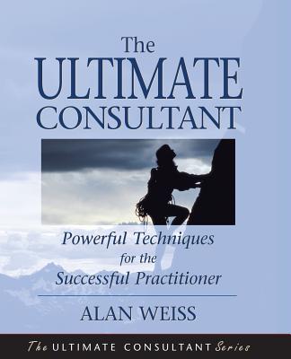 The Ultimate Consultant: Next Step Guide for the Successful Practitioner - Weiss, Alan, Ph.D.