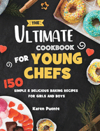 The Ultimate Cookbook for Young Chefs: 150 Simple & Delicious Baking Recipes for Girls and Boys