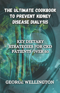 The Ultimate Cookbook to Prevent Kidney Disease Dialysis: Key Dietary Strategies for CKD Patients Over 50