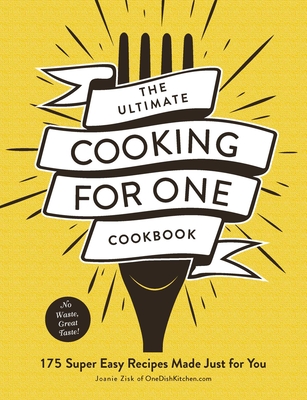 The Ultimate Cooking for One Cookbook: 175 Super Easy Recipes Made Just for You - Zisk, Joanie