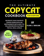The Ultimate Copycat Cookbook for Everyone: Recreate Your Favorite Dishes from Popular Restaurants with Easy-to-Follow Recipes Suitable for All Skill Levels