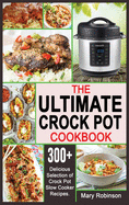 The Ultimate Crock Pot Cookbook: 300+ Delicious Selection of Crock Pot Slow Cooker Recipes.