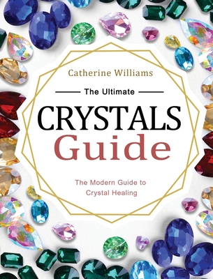 The Ultimate Crystals Guide: The Modern Guide to Crystal Healing - Williams, Catherine