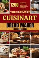 The Ultimate Cuisinart Bread Maker Cookbook: 1200 Days of Baking Bliss: From Simple Loaves to Artisan Delights, Mastering Your Cuisinart Bread Maker