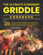 The Ultimate Cuisinart Griddle Cookbook: 1000 Days of Cuisinart Griddler Recipes Including Breakfast, Appetizers, Burgers, Chicken & Turkey, Beef, Lamb, Vegetables, Fish & Seafood, Desserts, and More