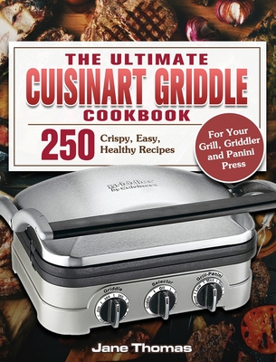 The Ultimate Cuisinart Griddle Cookbook: 250 Crispy, Easy, Healthy Recipes for Your Grill, Griddler and Panini Press - Thomas, Jane