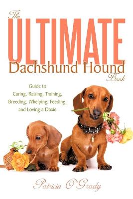 The Ultimate Dachshund Hound Book: Guide to Caring, Raising, Training, Breeding, Whelping, Feeding, and Loving a Doxie - O'Grady, Patricia