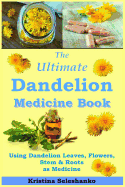 The Ultimate Dandelion Medicine Book: 40 Recipes for Using Dandelion Leaves, Flowers, Stems & Roots as Medicine