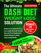 The Ultimate Dash Diet Weight Loss Solution 2024: Achieve Lower Blood Pressure, Lose weight Naturally through Easy and Tasty Healthy Low-Sodium Recipes to Attain Long-Lasting Health