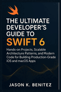 The Ultimate Developer's Guide to Swift 6: Hands-on Projects, Scalable Architecture Patterns, and Modern Code for Building Production-Grade iOS and macOS Apps