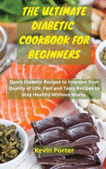 The Ultimate Diabetic Cookbook for Beginners: Quick Diabetic Recipes to Improve Your Quality of Life. Fast and Tasty Recipes to Stay Healthy Without Worry