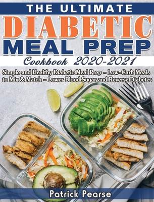 The Ultimate Diabetic Meal Prep Cookbook 2020-2021: Simple and Healthy Diabetic Meal Prep - Low-Carb Meals to Mix & Match - Lower Blood Sugar and Reverse Diabetes - Pearse, Patrick