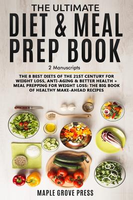 The Ultimate Diet & Meal Prep Book (2 Manuscripts): The 8 Best Diets of the 21st Century: For Weight Loss, Anti-Aging & Better Health + Meal Prepping for Weight Loss the Big Book of Healthy Recipes - Press, Maple Grove