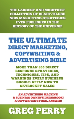 The Ultimate Direct Marketing, Copywriting, & Advertising Bible-More than 850 Direct Response Strategies, Techniques, Tips, and Warnings Every Business Should Apply Now to Skyrocket Sales - Perry, Greg