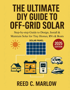 The Ultimate DIY Guide to Off-Grid Solar: Step-by-step Guide to Design, Install & Maintain Solar for Tiny Homes, RVs & Boats
