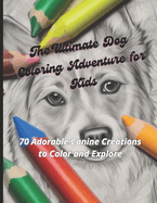 The Ultimate Dog Coloring Adventure for Kids: 70 Adorable Canine Creations to Color and Explore