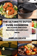 The Ultimate Dutch Oven Cookbook: Delicious and Easy Recipes for Everyday Meal
