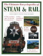 The Ultimate Encyclopedia of Steam and Rail: The Golden Age of Steam Locomotives, the Landmark Engines, the Railway Pioneers and the Great Train Journeys