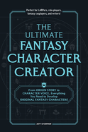 The Ultimate Fantasy Character Creator: From Origin Story to Character Voice, Everything You Need to Develop Original Fantasy Characters