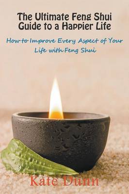 The Ultimate Feng Shui Guide to a Happier Life: How to Improve Every Aspect of Your Life with Feng Shui - Dunn, Kate