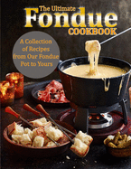 The Ultimate Fondue Cookbook: A Collection of Recipes from Our Fondue Pot to Yours