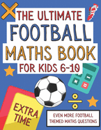 The Ultimate Football Maths Book For Kids 6-10: Extra Time: Gift For 6-10 Year Olds Who Are Learning Maths and Love Football - A4 Paperback