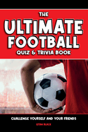 The Ultimate Football Quiz & Trivia Book: Challenge yourself and your friends