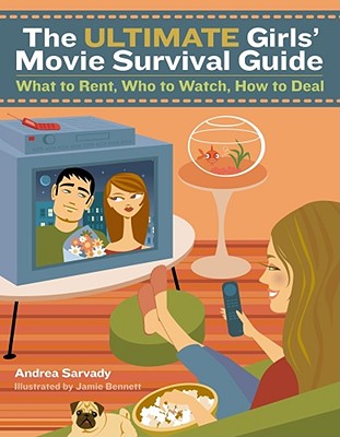 The Ultimate Girls' Movie Survival Guide: What to Rent, Who to Watch, How to Deal - Sarvady, Andrea