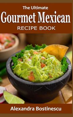 The Ultimate Gourmet Mexican Recipe Book - Bostinescu, Alexandra