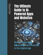 The Ultimate Guide to AI-Powered Apps and Websites: Boost Productivity, Creativity, and Efficiency in the Digital Age