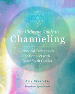 The Ultimate Guide to Channeling: Practical Techniques to Connect with Your Spirit Guides