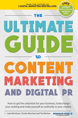 The Ultimate Guide To Content Marketing & Digital PR: How to get attention for your business, turbocharge your ranking and establish yourself as an authority in your market - Nicholson, Luke, and Cameron-Kitchen, Tim, and Labiak, Mitchell (Editor)