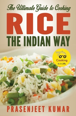 The Ultimate Guide to Cooking Rice the Indian Way - Kumar, Prasenjeet