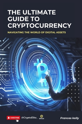 The Ultimate Guide to Cryptocurrency: Navigating the World of Digital Assets - Kelly, Frances