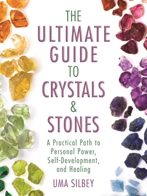 The Ultimate Guide to Crystals & Stones: A Practical Path to Personal Power, Self-Development, and Healing - Silbey, Uma
