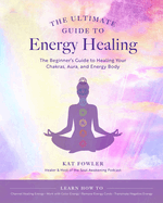 The Ultimate Guide to Energy Healing: The Beginner's Guide to Healing Your Chakras, Aura, and Energy Body