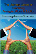 The Ultimate Guide to Executing Strategies, Plans & Tactics: Practicing the Art of Execution
